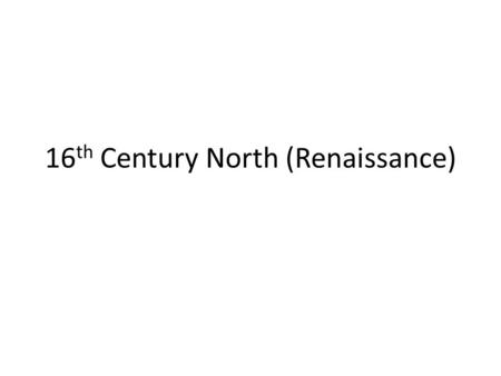 16 th Century North (Renaissance). Historical Background 1517: Reformation 1534: Henry VIII and Act of Supremacy 1536: Calvin 1545-1565: Council of Trent.