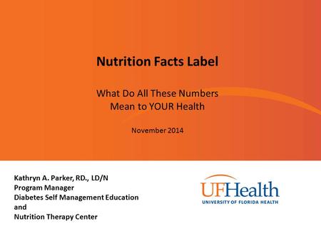 Nutrition Facts Label What Do All These Numbers Mean to YOUR Health November 2014 Kathryn A. Parker, RD., LD/N Program Manager Diabetes Self Management.