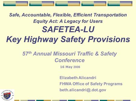Safe, Accountable, Flexible, Efficient Transportation Equity Act: A Legacy for Users SAFETEA-LU Key Highway Safety Provisions Elizabeth Alicandri FHWA.
