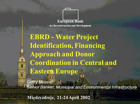   EBRD - Water Project Identification, Financing Approach and Donor Coordination in Central and Eastern Europe European Bank for Reconstruction and.