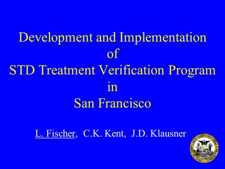 Development and Implementation of STD Treatment Verification Program in San Francisco L. Fischer, C.K. Kent, J.D. Klausner.