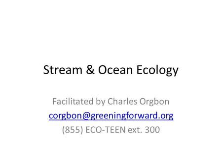 Stream & Ocean Ecology Facilitated by Charles Orgbon (855) ECO-TEEN ext. 300.