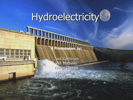 Hydroelectricity Zack Carlstrom Will Mathews Allison Cheney Andrew Flynn Stacy Janus A Presentation by: