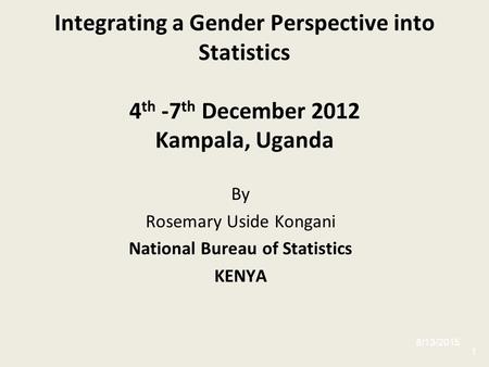 By Rosemary Uside Kongani National Bureau of Statistics KENYA Integrating a Gender Perspective into Statistics 4 th -7 th December 2012 Kampala, Uganda.