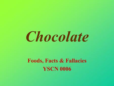 Chocolate Foods, Facts & Fallacies YSCN 0006. What is Chocolate? A brown sweet solid? A brown sweet drink? A wide range of confectionary An important.