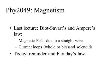 Phy2049: Magnetism Last lecture: Biot-Savart’s and Ampere’s law: –Magnetic Field due to a straight wire –Current loops (whole or bits)and solenoids Today: