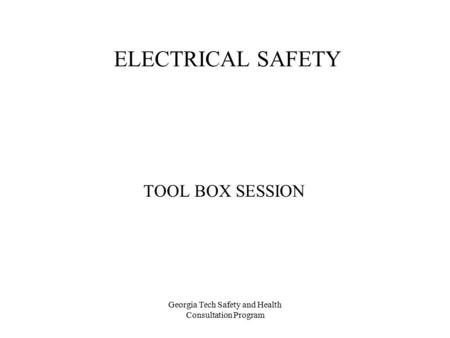 Georgia Tech Safety and Health Consultation Program ELECTRICAL SAFETY TOOL BOX SESSION.