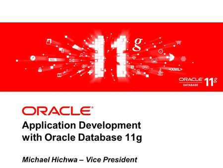 Application Development with Oracle Database 11g Michael Hichwa – Vice President.
