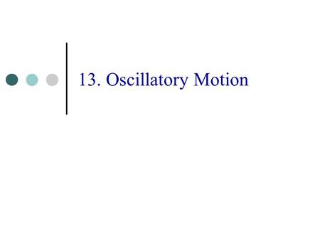 13. Oscillatory Motion. Oscillatory Motion 3 If one displaces a system from a position of stable equilibrium the system will move back and forth, that.