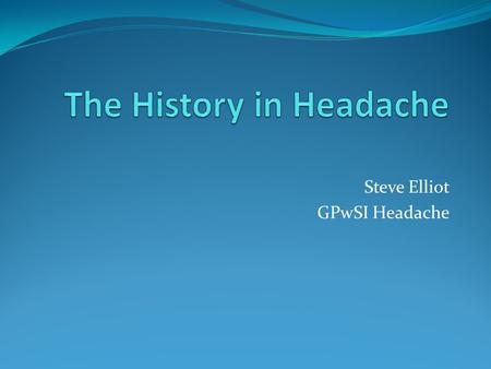 Steve Elliot GPwSI Headache. History taking in episodic headache History taking in chronic headache 3minute neurological examination Who to refer.