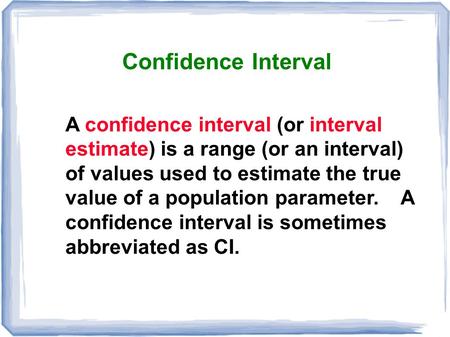 Confidence Interval A confidence interval (or interval estimate) is a range (or an interval) of values used to estimate the true value of a population.