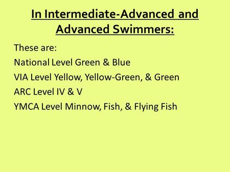 In Intermediate-Advanced and Advanced Swimmers: These are: National Level Green & Blue VIA Level Yellow, Yellow-Green, & Green ARC Level IV & V YMCA Level.