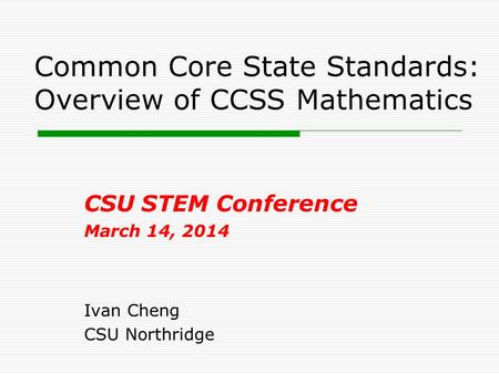 Common Core State Standards: Overview of CCSS Mathematics CSU STEM Conference March 14, 2014 Ivan Cheng CSU Northridge.