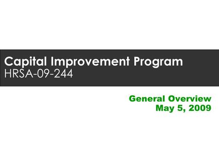 Capital Improvement Program HRSA-09-244 General Overview May 5, 2009.
