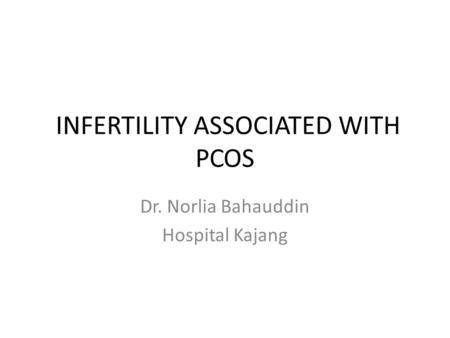 INFERTILITY ASSOCIATED WITH PCOS Dr. Norlia Bahauddin Hospital Kajang.