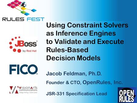 Using Constraint Solvers as Inference Engines to Validate and Execute Rules-Based Decision Models Jacob Feldman, Ph.D. Founder & CTO, OpenRules, Inc. JSR-331.