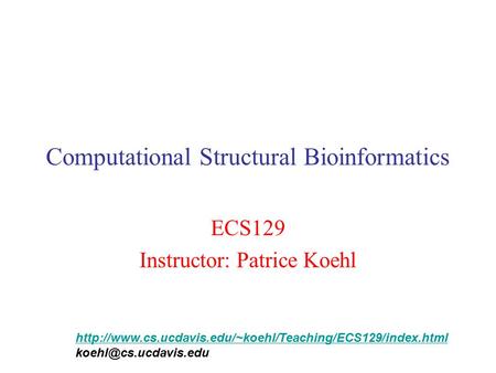 Computational Structural Bioinformatics ECS129 Instructor: Patrice Koehl