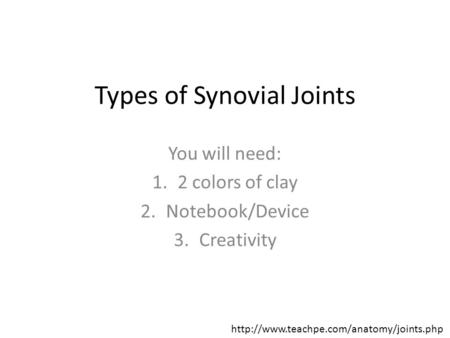 Types of Synovial Joints You will need: 1.2 colors of clay 2.Notebook/Device 3.Creativity