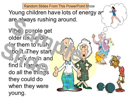 Young children have lots of energy and are always rushing around. When people get older it’s harder for them to rush about. They start to slow down and.