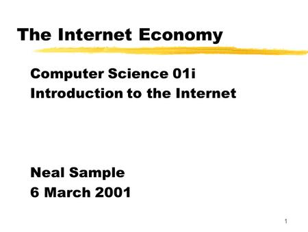 1 The Internet Economy Computer Science 01i Introduction to the Internet Neal Sample 6 March 2001.