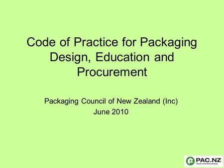 Code of Practice for Packaging Design, Education and Procurement Packaging Council of New Zealand (Inc) June 2010.