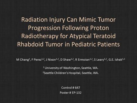 Radiation Injury Can Mimic Tumor Progression Following Proton Radiotherapy for Atypical Teratoid Rhabdoid Tumor in Pediatric Patients M Chang 1, F Perez.