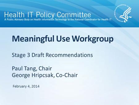 Stage 3 Draft Recommendations Paul Tang, Chair George Hripcsak, Co-Chair Meaningful Use Workgroup February 4, 2014.