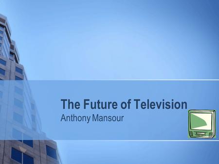 The Future of Television Anthony Mansour. Background Technology in the Television Market Overview of the next generation of television Ultra HD (4K) Resolution.