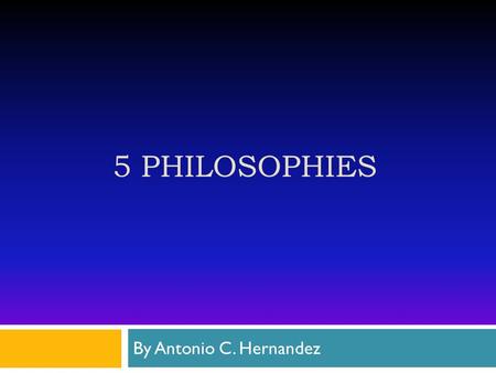 5 PHILOSOPHIES By Antonio C. Hernandez. Essentialism  Math class ( Teacher focus on the speed and accuracy of getting an answer for factoring equations)