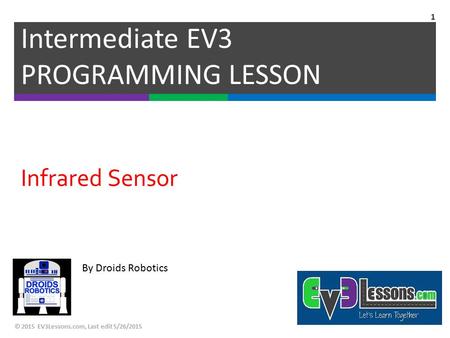 By Droids Robotics Infrared Sensor Intermediate EV3 PROGRAMMING LESSON © 2015 EV3Lessons.com, Last edit 5/26/2015 1.