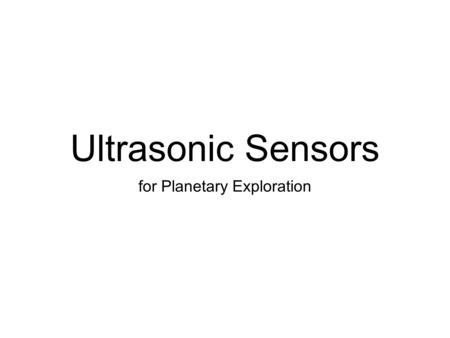 Ultrasonic Sensors for Planetary Exploration. What they are Ultrasonic: Sound at a higher frequency than can be heard by humans (> 20000 Hz) Sensors use.
