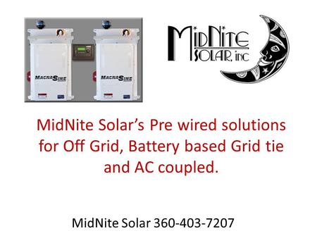 MidNite Solar’s Pre wired solutions for Off Grid, Battery based Grid tie and AC coupled. MidNite Solar 360-403-7207.