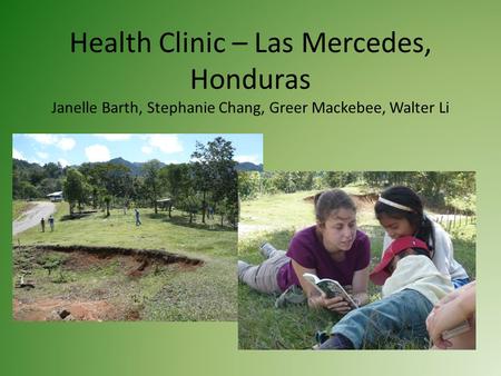 Health Clinic – Las Mercedes, Honduras Janelle Barth, Stephanie Chang, Greer Mackebee, Walter Li.