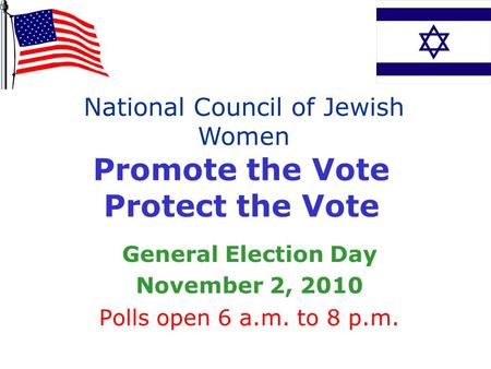 Promote the Vote Protect the Vote General Election Day November 2, 2010 Polls open 6 a.m. to 8 p.m. National Council of Jewish Women.