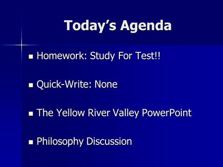 Today’s Agenda Homework: Study For Test!! Homework: Study For Test!! Quick-Write: None Quick-Write: None The Yellow River Valley PowerPoint The Yellow.