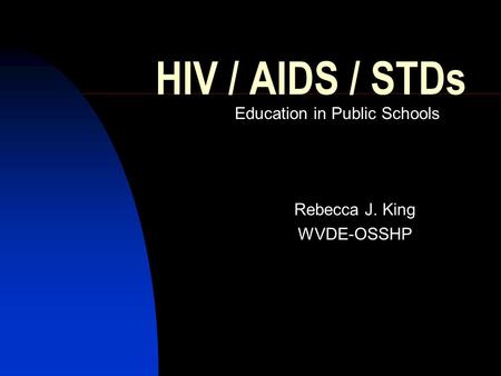 HIV / AIDS / STDs Education in Public Schools Rebecca J. King WVDE-OSSHP.
