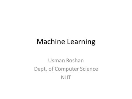Machine Learning Usman Roshan Dept. of Computer Science NJIT.