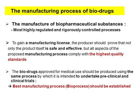 The manufacturing process of bio-drugs  The manufacture of biopharmaceutical substances : - Most highly regulated and rigorously controlled processes.