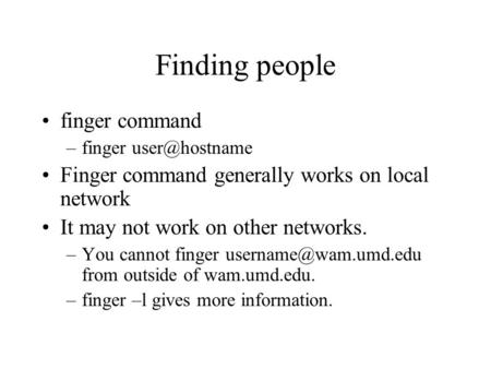 Finding people finger command –finger Finger command generally works on local network It may not work on other networks. –You cannot finger.