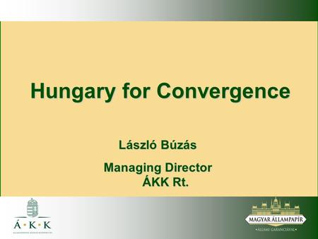 Hungary for Convergence László Búzás Managing Director ÁKK Rt.