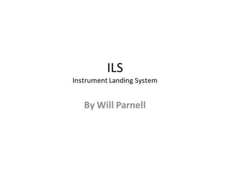 ILS Instrument Landing System By Will Parnell. Description ILS is a ground-based navigation system used to provide precision guidance to an aircraft approaching.