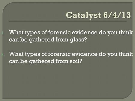 1. What types of forensic evidence do you think can be gathered from glass? 2. What types of forensic evidence do you think can be gathered from soil?