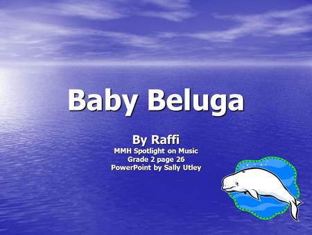 Baby Beluga By Raffi MMH Spotlight on Music Grade 2 page 26 PowerPoint by Sally Utley.
