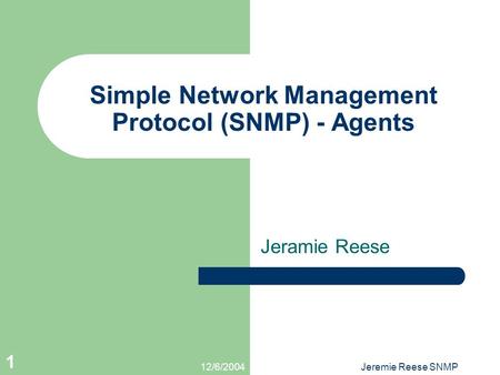 12/6/2004Jeremie Reese SNMP 1 Simple Network Management Protocol (SNMP) - Agents Jeramie Reese.