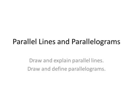Parallel Lines and Parallelograms Draw and explain parallel lines. Draw and define parallelograms.