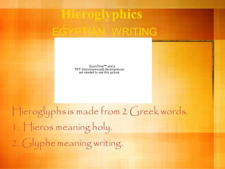 Hieroglyphics EGYPTIAN WRITING Hieroglyphs is made from 2 Greek words. 1.Hieros meaning holy. 2. Glyphe meaning writing.