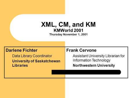 XML, CM, and KM KMWorld 2001 Thursday November 1, 2001 Darlene Fichter Data Library Coordinator University of Saskatchewan Libraries Frank Cervone Assistant.