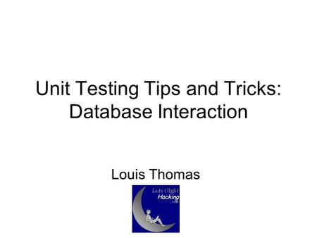 Unit Testing Tips and Tricks: Database Interaction Louis Thomas.