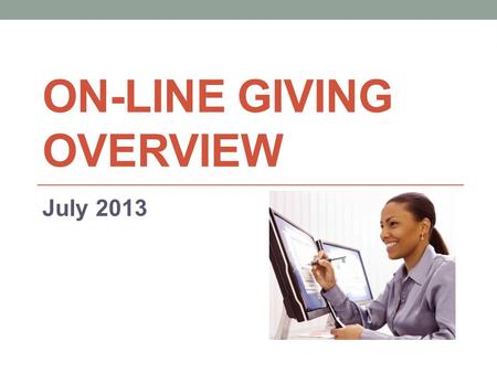 ON-LINE GIVING OVERVIEW July 2013. Overview: On-Line Giving Provides convenient electronic giving options for more than 10,000 religious and non-profit.