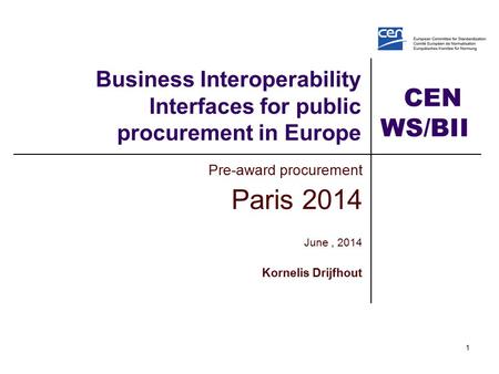 CEN WS/BII2 1 Business Interoperability Interfaces for public procurement in Europe Pre-award procurement Paris 2014 June, 2014 Kornelis Drijfhout.